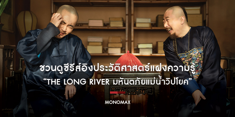 “โมโนแมกซ์” ชวนดูซีรีส์อิงประวัติศาสตร์แฝงความรู้ “The Long River มหันตภัยแม่น้ำวิปโยค”